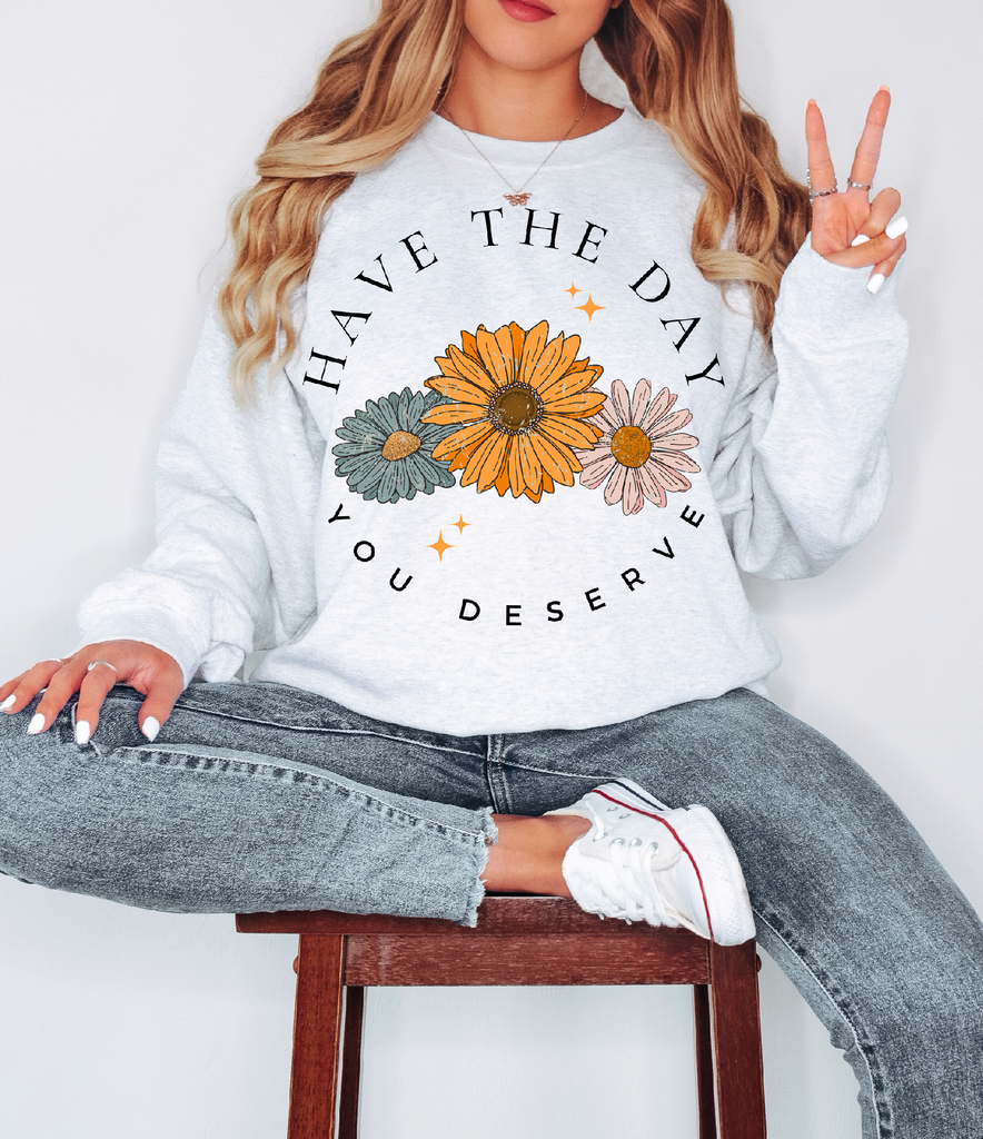 Have The Day You Deserve Floral- Completed Sweatshirt